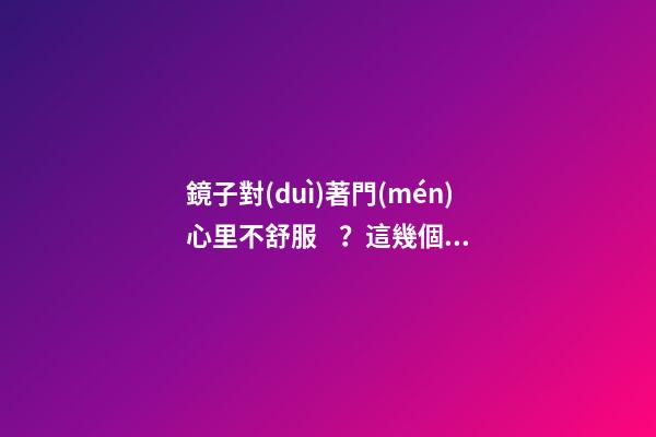 鏡子對(duì)著門(mén)心里不舒服？這幾個(gè)簡(jiǎn)單的方法，幫你輕松化解